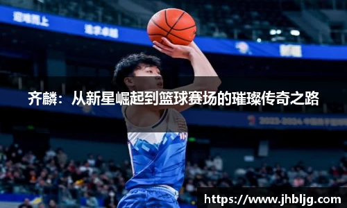 齐麟：从新星崛起到篮球赛场的璀璨传奇之路