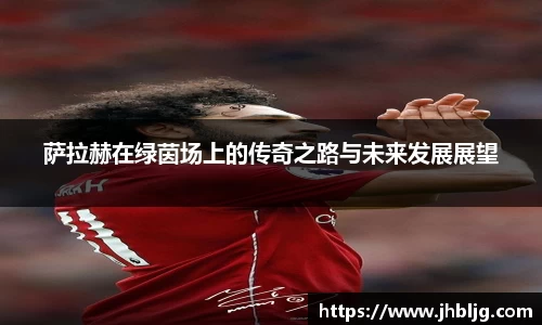 萨拉赫在绿茵场上的传奇之路与未来发展展望