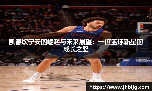 凯德坎宁安的崛起与未来展望：一位篮球新星的成长之路