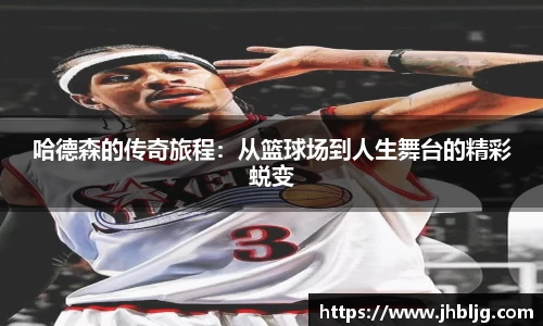 哈德森的传奇旅程：从篮球场到人生舞台的精彩蜕变