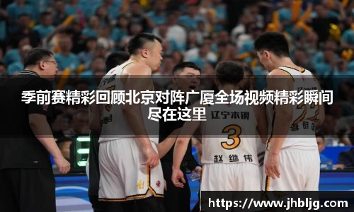 季前赛精彩回顾北京对阵广厦全场视频精彩瞬间尽在这里