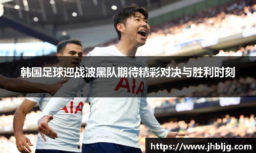韩国足球迎战波黑队期待精彩对决与胜利时刻