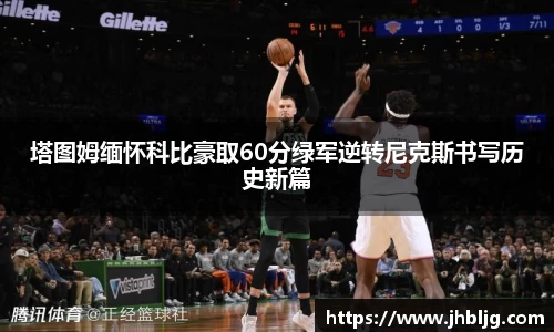 塔图姆缅怀科比豪取60分绿军逆转尼克斯书写历史新篇