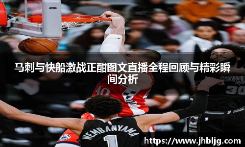 马刺与快船激战正酣图文直播全程回顾与精彩瞬间分析
