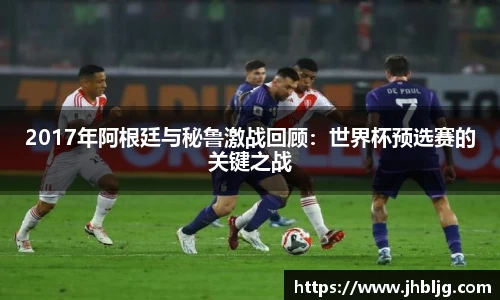 2017年阿根廷与秘鲁激战回顾：世界杯预选赛的关键之战