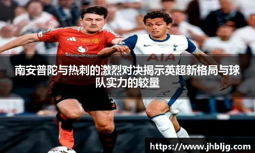 南安普陀与热刺的激烈对决揭示英超新格局与球队实力的较量