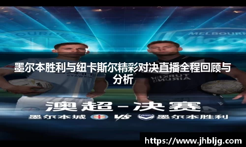 墨尔本胜利与纽卡斯尔精彩对决直播全程回顾与分析