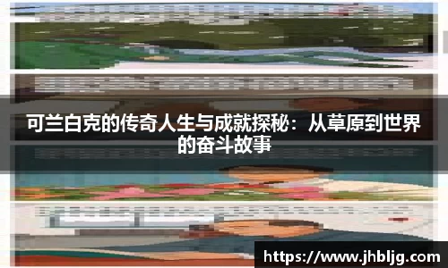 可兰白克的传奇人生与成就探秘：从草原到世界的奋斗故事