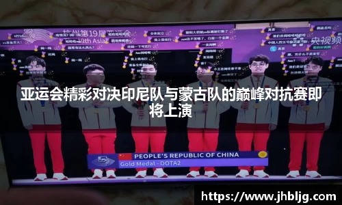 亚运会精彩对决印尼队与蒙古队的巅峰对抗赛即将上演