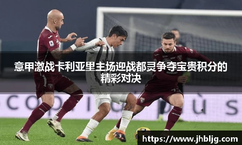 意甲激战卡利亚里主场迎战都灵争夺宝贵积分的精彩对决